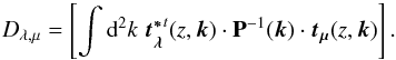 \begin{equation} D_{\lambda, \mu} = \left[\int {\rm d}^2k\; \vec{t_{\lambda}^{*}}^t(z,\vec{k})\cdot \mathbf{P}^{-1}(\vec{k}) \cdot \vec{t_{\mu}}(z,\vec{k})\right]. \end{equation}
