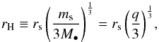 \begin{equation} r_{\rm H} \equiv r_{\rm s}\, {\left(\frac{m_{\rm s}}{3M_{\bullet}}\right)}^{\frac{1}{3}} = r_{\rm s}\, {\left(\frac{q}{3}\right)}^{\frac{1}{3}}, \label{eq:hill_radius} \end{equation}