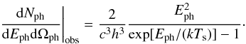 \begin{equation} \left.\frac{{\rm d}N_{\rm ph}}{{\rm d}E_{\rm ph}{\rm d}\Omega_{\rm ph}}\right|_{\rm obs}= \frac{2}{c^3h^3}\frac{E_{\rm ph}^2}{\exp[E_{\rm ph}/(kT_{\rm s})]-1}\cdot \label{eq:target_photon_distribution} \end{equation}