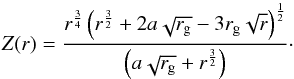 \begin{equation} Z(r) = \frac{r^{\frac{3}{4}}\left(r^{\frac{3}{2}}+2a\sqrt{r_{\rm g}}-3 r_{\rm g} \sqrt{r}\right)^\frac{1}{2}}{\left(a\sqrt{r_{\rm g}}+r^{\frac{3}{2}}\right)}\cdot \end{equation}
