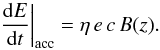 \begin{equation} \left.\frac{{ \rm d}E}{{\rm d}t}\right|_{\rm{acc}} = \eta\,e\,c\,B(z). \end{equation}