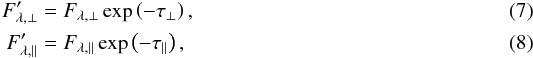 \begin{eqnarray} F'_{\lambda,\perp}&=&F_{\lambda,\perp}\exp\left(-\tau_\perp\right),\\ F'_{\lambda,\parallel}&=&F_{\lambda,\parallel}\exp\left(-\tau_\parallel\right), \end{eqnarray}