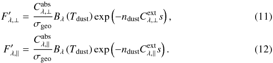 \begin{eqnarray} F'_{\lambda,\perp}&=&\frac{C^\mathrm{abs}_{\lambda,\perp}}{\sigma_\mathrm{geo}} B_\lambda\left(T_\mathrm{dust}\right)\exp\left(-n_\mathrm{dust}C^\mathrm{ext}_{\lambda,\perp}s\right),\label{eqn:first}\\ F'_{\lambda,\parallel}&=&\frac{C^\mathrm{abs}_{\lambda,\parallel}}{\sigma_\mathrm{geo}} B_\lambda\left(T_\mathrm{dust}\right)\exp\left(-n_\mathrm{dust}C^\mathrm{ext}_{\lambda,\parallel}s\right).\label{eqn:last} \end{eqnarray}