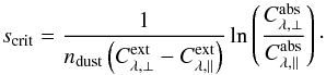 \begin{equation} s_\mathrm{crit}=\frac{1}{n_\mathrm{dust}\left(C^\mathrm{ext}_{\lambda,\perp}-C^\mathrm{ext}_{\lambda,\parallel}\right)} \ln\left(\frac{C^\mathrm{abs}_{\lambda,\perp}}{C^\mathrm{abs}_{\lambda,\parallel}}\right)\cdot \label{eqn:s_crit} \end{equation}