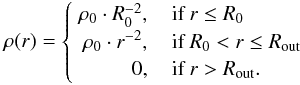 \begin{equation} \rho(r)= \begin{cases} \hspace{0.1cm} \rho_0 \cdot R_0^{-2}, \quad \text{if } r \leq R_0\\ \hspace{0.1cm} \hspace{0.07cm}\rho_0 \cdot r^{-2}, \quad \text{if } R_0 < r \leq R_\mathrm{out}\\ \hspace{0.1cm} \hspace{0.9cm}0, \quad \text{if } r > R_\mathrm{out}.\\ \end{cases} \label{eqn:density} \end{equation}