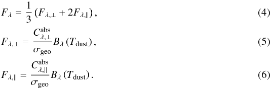 \begin{eqnarray} && F_{\lambda} =\frac{1}{3}\left(F_{\lambda,\perp}+2F_{\lambda,\parallel}\right),\\ && F_{\lambda,\perp} =\frac{C^\mathrm{abs}_{\lambda,\perp}}{\sigma_\mathrm{geo}} B_\lambda\left(T_\mathrm{dust}\right),\\ && F_{\lambda,\parallel} =\frac{C^\mathrm{abs}_{\lambda,\parallel}}{\sigma_\mathrm{geo}} B_\lambda\left(T_\mathrm{dust}\right). \end{eqnarray}