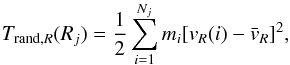 \begin{equation} T_{{\rm rand},R}(R_j)= \frac{1}{2} \sum_{i=1}^{N_j} {{m_i [v_R(i)- {\bar{v}}_{R}]^2}}, \end{equation}
