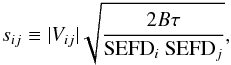 \begin{eqnarray} \label{eq:snr_visibilities} s_{ij}\equiv |V_{ij}| \sqrt{\frac{2B\tau}{\mathrm{SEFD}_{i}~\mathrm{SEFD}_{j}}}, \end{eqnarray}