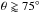 \hbox{$\theta \gtrapprox 75\degr$}