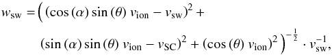 \begin{eqnarray} \label{eq:wsw} w_{\rm sw} &= &\Big(\left(\cos{(\alpha)}\sin{(\theta)} \ v_{\rm{ion}}-v_{\rm sw}\right)^{2} + \nonumber \\ &&\left(\sin{(\alpha)\sin{(\theta)} \ v_{\rm{ion}}-v_{\rm SC}}\right)^{2} + \left( \cos{(\theta) \ v_{\rm{ion}}}\right)^{2}\Big)^{-\frac{1}{2}} \cdot v_{\rm sw}^{-1}, \end{eqnarray}