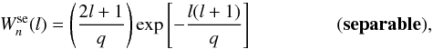 \begin{equation} W^{\rm se}_{n}(l) = \left(\frac{2l+1}{q}\right) {\rm exp}\left[-\frac{l(l+1)}{q}\right] \:\:\:\:\:\:\:\:\:\:\:\:\:\:\:\:\:\:\:\: \bf(separable), \end{equation}