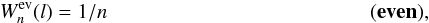 \begin{equation} W^{\rm ev}_{n}(l) = 1 / n \:\:\:\:\:\:\:\:\:\:\:\:\:\:\:\:\:\:\:\:\:\:\:\:\:\:\:\:\:\:\:\:\:\:\:\:\:\:\:\:\:\:\:\:\:\:\:\:\:\:\:\:\:\:\:\:\: \bf(even), \end{equation}