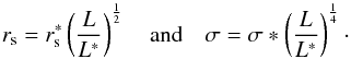 \begin{equation} r_{\mathrm{s}}=r^*_{\mathrm{s}} \left(\frac{L}{L^*}\right)^{\frac{1}{2}} \quad {\rm and} \quad \sigma=\sigma* \left(\frac{L}{L^*}\right)^{\frac{1}{4}} \cdot \end{equation}
