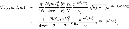 \begin{eqnarray} \mathcal{F}_r(r,\omega,l,m) &\sim& \frac{\pi}{16} \frac{ \mathcal{N} \rho_b V_b ^4}{4 \pi r^2} \frac{b^4}{r_b^4} \frac{r_b}{N_0} \frac{{\rm e}^{-\omega^2/4 \nu_{p}^2}}{\nu_{p}} \sqrt{l(l+1)}{\rm e}^{-l(l+1) b^2/2 r_b^2}\nonumber \\ &\sim& \frac{1}{4 \pi r^2}\frac{\mathcal{A} \mathcal{S}_{p}}{2} \frac{\rho_b V_b^3}{2} F_{{\rm R},l} \frac{{\rm e}^{-\omega^2/4 \nu_{p}^2}}{\nu_{p}} {\rm e}^{-l(l+1) b^2/2 r_b^2} , \label{luminosity approximate} \end{eqnarray}