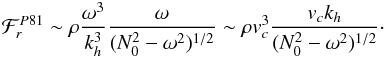 \begin{eqnarray} \mathcal{F}_r^{P81}\sim \rho \frac{\omega^3}{ k_{h}^3} \frac{\omega}{ (N_0^2-\omega^2)^{1/2}} \sim \rho {v}_c^3\frac{ {v_c} k_{h} }{(N_0^2-\omega^2)^{1/2}} \cdot \label{flux press} \end{eqnarray}