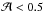 \hbox{$\mathcal{A} < 0.5$}