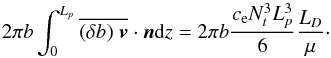 \appendix \setcounter{section}{1} \begin{equation} 2 \pi b \int_{0}^{L_{p}} \overline{(\delta b)\hspace{0.1cm}\vec{v} }\cdot \vec{n} \mathrm{d}z=2 \pi b\frac{c_{\rm e} N_t^3L_{p}^3}{6} \frac{L_D}{\mu} \cdot \end{equation}