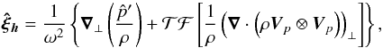 \appendix \setcounter{section}{2} \begin{equation} \boldsymbol{\hat{\xi}_{h}}=\frac{1}{\omega^2} \left\{\boldsymbol{\nabla}_{\perp}\left( \frac{\hat{p}^{\prime}}{\rho}\right)+ \mathcal{TF}\left[\frac{1}{\rho} \left(\boldsymbol{\nabla} \cdot \left(\rho \vec{V}_{p}\otimes \vec{V}_{p}\right)\right)_{\perp}\right]\right\} , \label{horizontal displacement tf} \end{equation}