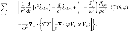 \appendix \setcounter{section}{2} \begin{eqnarray} \sum_{l,m}&&\left[\frac{1}{r^2}\frac{{\rm d}}{{\rm d}r} \left( r^2 \hat{\xi}_{r,l,m} \right) - \frac{g}{c^2} \hat{\xi}_{r,l,m} + \left(1-\frac{S_l^2}{\omega^2}\right) \frac{\hat{p}^\prime_{l,m}}{\rho c^2} \right] Y_l^m(\theta,\phi ) =\nonumber\\ && -\frac{1}{\omega^2} \boldsymbol{\nabla}_{\perp} \cdot \left\{ \mathcal{TF}\left[\frac{1}{\rho} \boldsymbol{\nabla} \cdot (\rho \vec{V}_{p}\otimes \vec{V}_{p})\right] \right\}. \label{equation continuity momentum} \end{eqnarray}