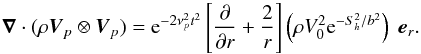 \appendix \setcounter{section}{2} \begin{equation} \boldsymbol{\nabla} \cdot (\rho \vec{V}_{p}\otimes \vec{V}_{p})={\rm e}^{-2\nu_{p}^2 t^2 }\left[\frac{\partial}{\partial r} +\frac{2}{r} \right] \left(\rho V_0^2 {\rm e}^{-S_h^2/b^2}\right)\hspace{0.1cm} \vec{e}_r . \label{div pressure} \end{equation}