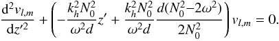\appendix \setcounter{section}{2} \begin{eqnarray} \frac{{\rm d}^2 {v}_{l,m}}{{\rm d}z'^2}+ \left( -\frac{k_{h}^2 N_0^2}{ \omega^2 {d}} z^\prime + \frac{k_{h}^2 N_0^2}{\omega^2 {d}} \frac{{d}(N_0^2{-}2 \omega^2)}{2 N_0^2} \right) {v}_{l,m} = 0 .\label{eq v_r_developpee} \end{eqnarray}
