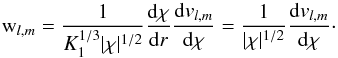 \appendix \setcounter{section}{2} \begin{equation} \mathrm{w}_{l,m}=\frac{1}{K_1^{1/3}|\chi|^{1/2}} \frac{{\rm d} \chi}{{\rm d}r}\frac{{\rm d} {v}_{l,m}}{{\rm d} \chi}=\frac{1}{|\chi|^{1/2}}\frac{{\rm d} {v}_{l,m}}{{\rm d} \chi} \cdot \end{equation}