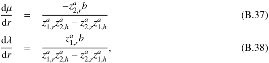 \appendix \setcounter{section}{2} \begin{eqnarray} \frac{ {\rm d} \mu}{{\rm d}r}&=&\frac{- z_{2,r}^a b}{z_{1,r}^az_{2,h}^a-z_{2,r}^az_{1,h}^a}\\ \frac{{\rm d}\lambda}{{\rm d}r}&=&\frac{ z_{1,r}^a b}{z_{1,r}^az_{2,h}^a-z_{2,r}^az_{1,h}^a} , \end{eqnarray}