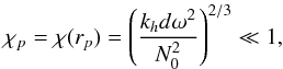 \appendix \setcounter{section}{2} \begin{equation} \chi_{p}=\chi(r_{p})=\left(\frac{k_{h}d\omega^2}{N_0^2 }\right) ^{2/3} \ll 1 \label{arg+d} , \end{equation}