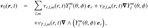 \begin{eqnarray} \vec{v}_0(\vec{r},t)&=&\sum_{l,m} {v}_{r,l,m}(r,t) Y_l^m(\theta,\phi ) \mbox{ }\vec{e}_r+{v}_{P,l,m}(r,t)\boldsymbol{\nabla} Y_l^m(\theta,\phi ) \nonumber \\ &&+{v}_{T,l,m}(r,t)\boldsymbol{\nabla} \wedge \left(Y_l^m(\theta,\phi )\mbox{ }\vec{e}_r\right) , \label{decomposition wave velocity} \end{eqnarray}