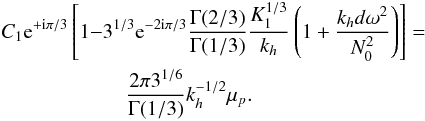 \appendix \setcounter{section}{2} \begin{eqnarray} &&C_1{\rm e}^{+{\rm i}\pi/3}\left[1{-}3^{1/3}{\rm e}^{-2{\rm i}\pi/3}\frac{\Gamma(2/3)}{\Gamma(1/3)}\frac{K_1^{1/3}}{k_{h}}\left(1+ \frac{k_{h} d \omega^2}{N_0^2}\right)\right]=\nonumber\\ &&\qquad\qquad\qquad\frac{2 \pi 3^{1/6}}{\Gamma(1/3)} k_{h}^{-1/2} \mu_{p}. \label{C_1 final} \end{eqnarray}