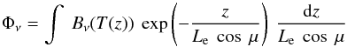 \begin{equation} \Phi_\nu = \int~ B_\nu(T(z)) ~\exp \left(-\frac{z}{L_{\rm e}~ \cos~\mu}\right)~ \frac{{\rm d}z}{L_{\rm e}~ \cos~\mu} \end{equation}
