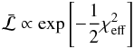 \begin{eqnarray} \bar{ {\cal L}} \propto \exp\left[-\frac{1}{2} \chi^{2}_{\rm eff} \right] \end{eqnarray}