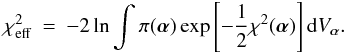 \begin{eqnarray} \chi^{2}_{\rm eff} \: = \: - 2 \ln \int \pi(\vec{\alpha}) \exp\left[-\frac{1}{2} \chi^{2}(\vec{\alpha}) \right] {\rm d}V_{\vec{\alpha}}. \end{eqnarray}