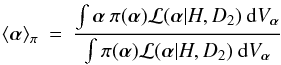 \begin{eqnarray} \langle \vec{\alpha} \rangle_{\pi} \: = \: \frac{\int \vec{\alpha} \: \pi( \vec{\alpha} ){\cal L}(\vec{\alpha}|H,D_{2}) \: {\rm d}V_{\vec{\alpha}}} {\int \pi( \vec{\alpha} ){\cal L}(\vec{\alpha}|H,D_{2} ) \: {\rm d}V_{\vec{\alpha}}} \end{eqnarray}