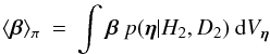 \begin{eqnarray} \langle\vec{\beta}\rangle_{\pi} \: = \: \int \vec{\beta} \: p(\vec{\eta}| H_{2}, D_{2}) \: {\rm d} V_{\vec{\eta}} \end{eqnarray}