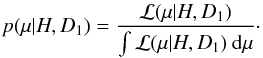 \begin{eqnarray} p(\mu|H,D_{1}) = \frac{{\cal L}(\mu|H,D_{1})} {\int {\cal L}(\mu|H,D_{1}) \: {\rm d}\mu}\cdot \end{eqnarray}