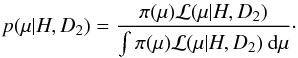 \begin{eqnarray} p(\mu|H,D_{2}) = \frac{\pi(\mu) {\cal L}(\mu|H,D_{2})} {\int {\pi(\mu) \cal L}(\mu|H,D_{2}) \:{\rm d}\mu}\cdot \end{eqnarray}