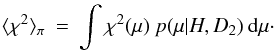 \begin{eqnarray} \langle \chi^{2} \rangle_{\pi} \: = \: \int \chi^{2}(\mu) \: p(\mu|H,D_{2}) \: {\rm d}\mu\cdot \end{eqnarray}
