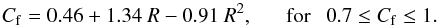 \begin{equation} \label{cf_eq} {C_{\rm f} = 0.46 + 1.34\ R - 0.91\ R^{2},} {\rm \ \ \ \ \ \ \ for \ \ \ } 0.7 \le {C_{\rm f}} \le 1. \end{equation}