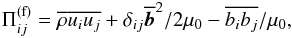 \begin{eqnarray} \Pi_{ij}^{\rm (f)}=\mean{\rho} \mean{u_iu_j} + \delta_{ij} \mean{\bm b}^2/2\mu_0 - \mean{b_ib_j}/\mu_0, \end{eqnarray}