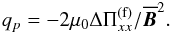 \begin{eqnarray} q_p = -2\mu_0 \Delta\Pi_{xx}^{\rm (f)}/\meanv{B}^2. \end{eqnarray}