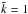 \hbox{$\tilde{k}=1$}