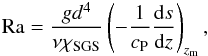 \begin{eqnarray} \Ra = \frac{g d^4}{\nu \chiSGS} \left(-\frac{1}{\cP} \frac{{\rm d}s}{{\rm d}z} \right)_{z_{\rm m}}, \end{eqnarray}