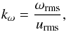 \begin{eqnarray} k_\omega=\frac{\omega_{\rm rms}}{\urms}, \label{equ:komega} \end{eqnarray}