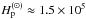 \hbox{$\Hp^{(\odot)}\approx1.5\times 10^5$}