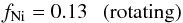 \begin{equation} f_{\rm Ni}=0.13 \mbox{\ \ \ (rotating)} \end{equation}