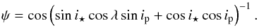 \begin{equation} \label{eqn:psi} \psi = \cos \left(\sin i_{\star}\cos \lambda \sin i_{\rm p} + \cos i_{\star} \cos i_{\rm p} \right)^{-1}. \end{equation}