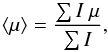 \begin{equation} \label{eqn:mu} { \left < \mu \right >} = \frac{\sum I \ \mu}{\sum I}, \end{equation}
