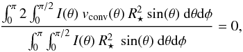 \begin{equation} \label{eqn:frac0} \frac{\int_0^\pi 2\int_0^{\pi/2} I (\theta) \ v_{\rm conv}(\theta) \ R_{\star}^2 \sin(\theta) \ {\rm d}\theta {\rm d}\phi}{\int_0^\pi \int_0^{\pi/2} I(\theta) \ R_{\star}^2 \ \sin(\theta) \ {\rm d}\theta {\rm d}\phi} = 0, \end{equation}