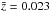 \hbox{$\bar{z}=0.023$}